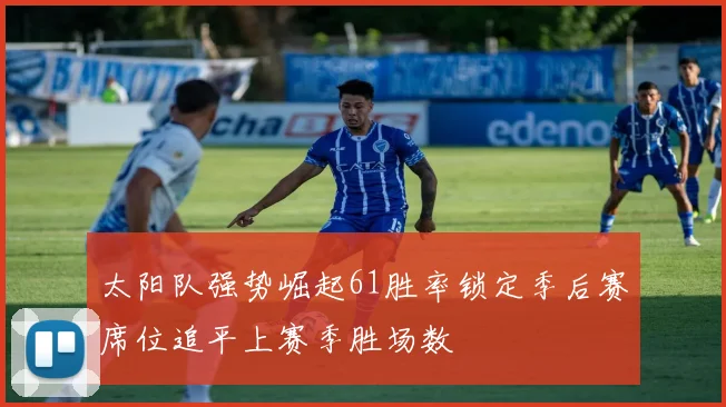 太阳队强势崛起61胜率锁定季后赛席位追平上赛季胜场数