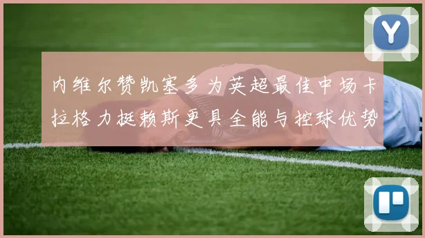 内维尔赞凯塞多为英超最佳中场卡拉格力挺赖斯更具全能与控球优势