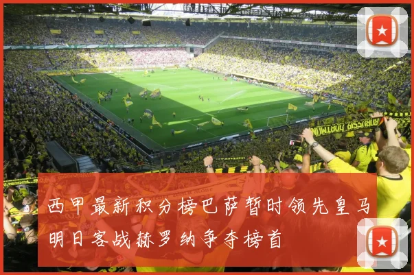 西甲最新积分榜巴萨暂时领先皇马明日客战赫罗纳争夺榜首