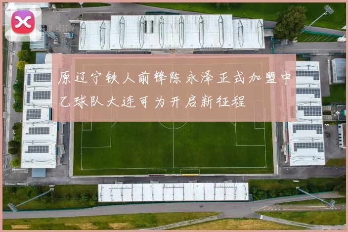 原辽宁铁人前锋陈永泽正式加盟中乙球队大连可为开启新征程