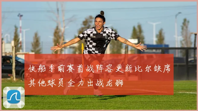 快船季前赛首战阵容更新比尔缺席其他球员全力出战龙狮