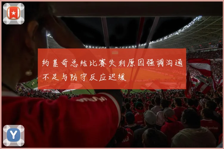 约基奇总结比赛失利原因强调沟通不足与防守反应迟缓