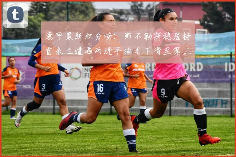 意甲最新积分榜：那不勒斯稳居榜首米兰遭遇两连平排名下滑至第三