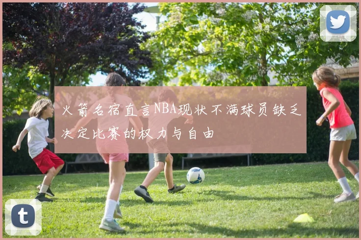 火箭名宿直言NBA现状不满球员缺乏决定比赛的权力与自由