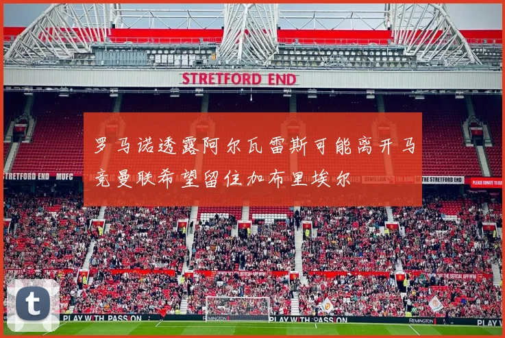 罗马诺透露阿尔瓦雷斯可能离开马竞曼联希望留住加布里埃尔