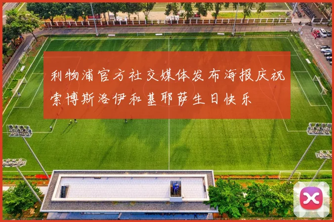 利物浦官方社交媒体发布海报庆祝索博斯洛伊和基耶萨生日快乐
