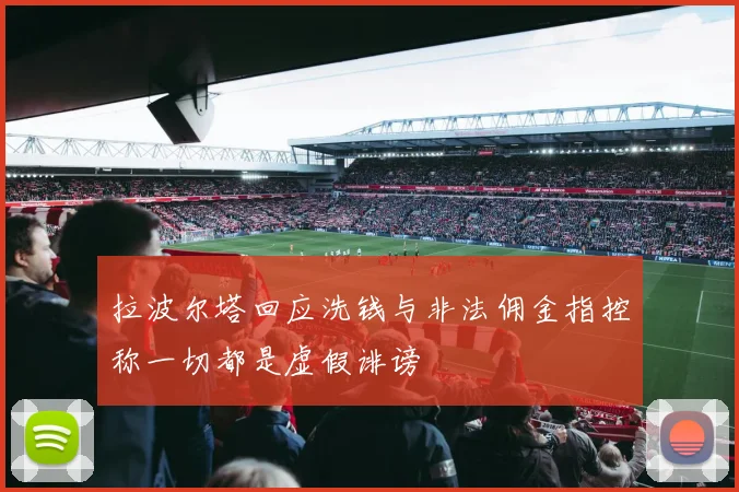 拉波尔塔回应洗钱与非法佣金指控称一切都是虚假诽谤