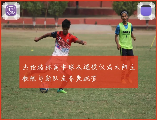 杰伦格林高中球衣退役仪式太阳主教练与新队友齐聚祝贺