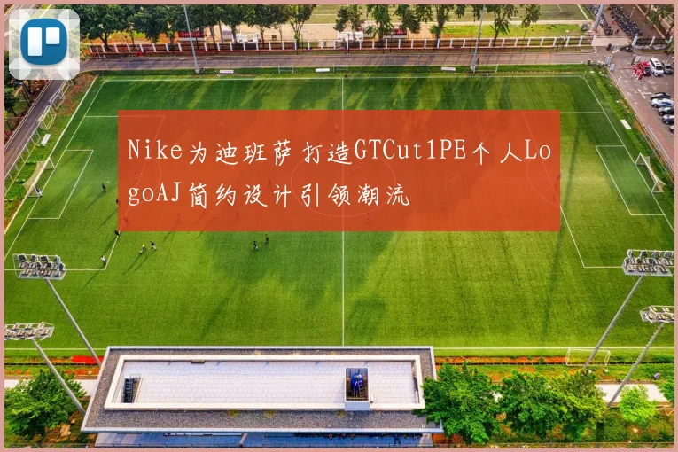 Nike为迪班萨打造GTCut1PE个人LogoAJ简约设计引领潮流