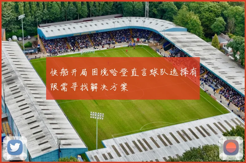 快船开局困境哈登直言球队选择有限需寻找解决方案