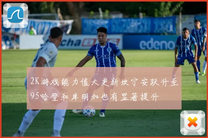 2K游戏能力值大更新坎宁安跃升至95哈登和库明加也有显著提升