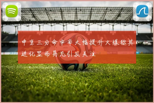申京三分命中率大幅提升火媒称其进化显而易见引发关注