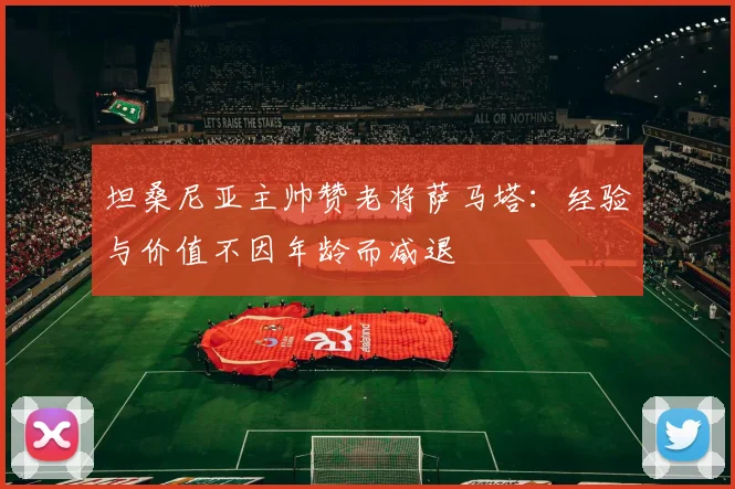 坦桑尼亚主帅赞老将萨马塔：经验与价值不因年龄而减退