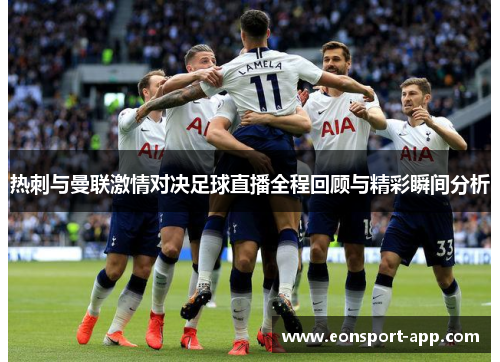 热刺与曼联激情对决足球直播全程回顾与精彩瞬间分析