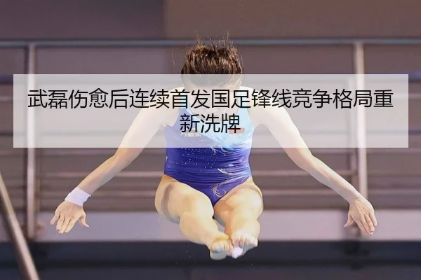 武磊伤愈后连续首发国足锋线竞争格局重新洗牌